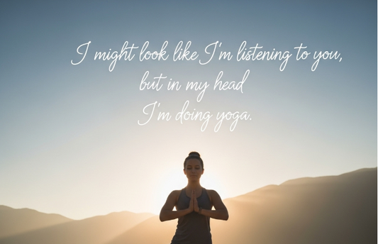 [Funny Yoga Quotes] I Might Look Like I'm Listening to You But In My Head I'm Doing Yoga | 5to9style