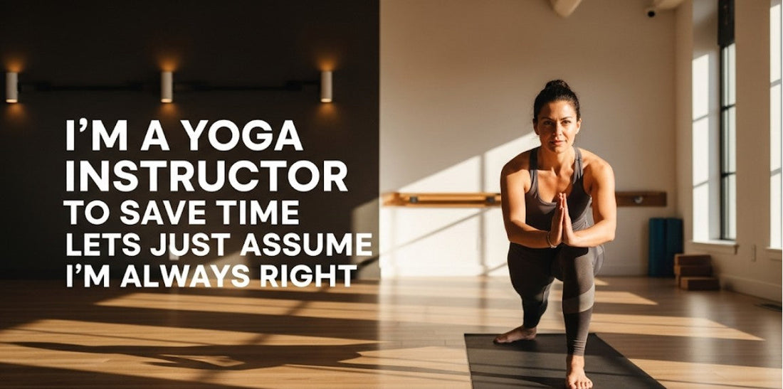 [Funny Yoga Quotes] I'm a Yoga Instructor. To Save Time, Let's Just Assume I'm Always Right | 5to9style