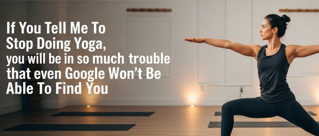 [Funny Yoga Quotes] If You Tell Me To Stop Doing Yoga. I Will Slap You So Hard Even Google Won't Be Able To Find You | 5to9style